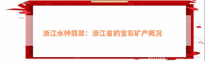 浙江水种翡翠：浙江省的宝石矿产概况