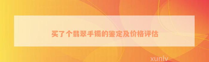 买了个翡翠手镯的鉴定及价格评估