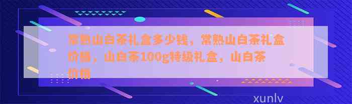 常熟山白茶礼盒多少钱，常熟山白茶礼盒价格，山白茶100g特级礼盒，山白茶价格