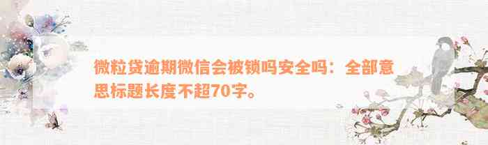 微粒贷逾期微信会被锁吗安全吗：全部意思标题长度不超70字。