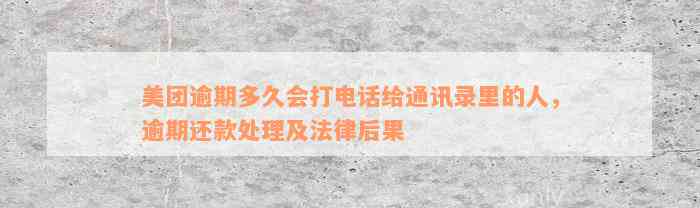 美团逾期多久会打电话给通讯录里的人，逾期还款处理及法律后果