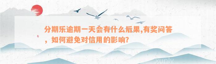 分期乐逾期一天会有什么后果,有奖问答，如何避免对信用的影响？