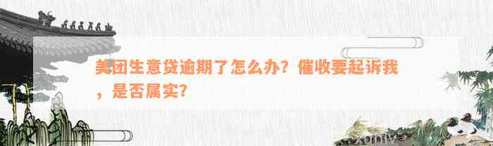 美团生意贷逾期了怎么办？催收要起诉我，是否属实？