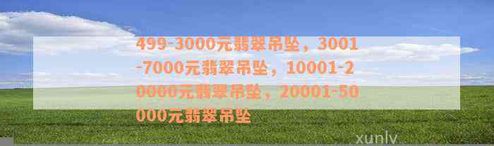 499-3000元翡翠吊坠，3001-7000元翡翠吊坠，10001-20000元翡翠吊坠，20001-50000元翡翠吊坠