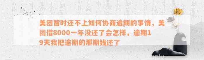 美团暂时还不上如何协商逾期的事情，美团借8000一年没还了会怎样，逾期19天我把逾期的那期钱还了