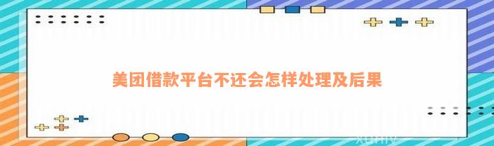 美团借款平台不还会怎样处理及后果