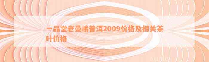 一品堂老曼峨普洱2009价格及相关茶叶价格