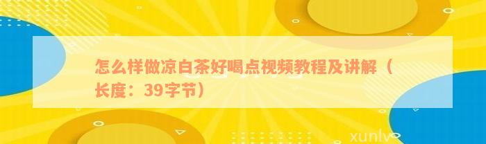 怎么样做凉白茶好喝点视频教程及讲解（长度：39字节）