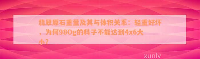 翡翠原石重量及其与体积关系：轻重好坏，为何98Og的料子不能达到4x6大小？