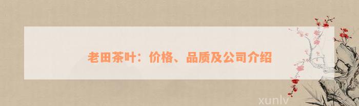 老田茶叶：价格、品质及公司介绍