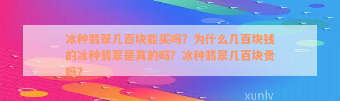 冰种翡翠几百块能买吗？为什么几百块钱的冰种翡翠是真的吗？冰种翡翠几百块贵吗？