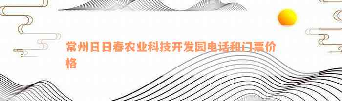 常州日日春农业科技开发园电话和门票价格