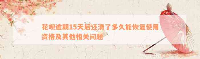 花呗逾期15天后还清了多久能恢复使用资格及其他相关问题