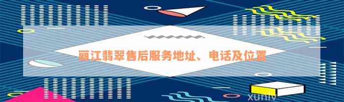 丽江翡翠售后服务地址、电话及位置