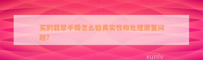 买的翡翠手镯怎么验真实性和处理质量问题？