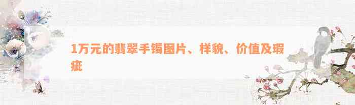 1万元的翡翠手镯图片、样貌、价值及瑕疵