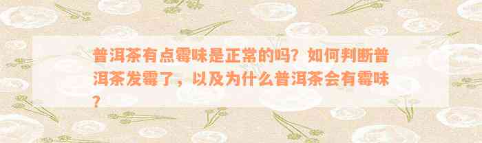 普洱茶有点霉味是正常的吗？如何判断普洱茶发霉了，以及为什么普洱茶会有霉味？