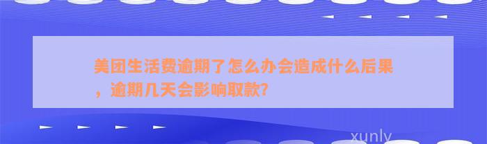 美团生活费逾期了怎么办会造成什么后果，逾期几天会影响取款？