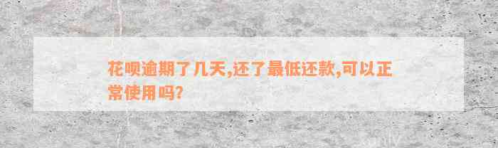 花呗逾期了几天,还了最低还款,可以正常使用吗？