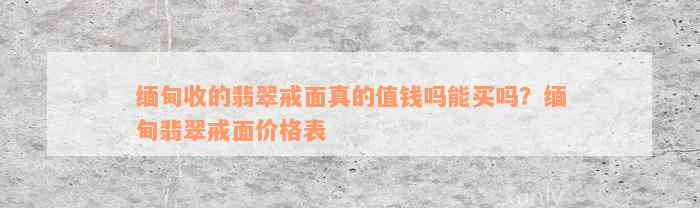 缅甸收的翡翠戒面真的值钱吗能买吗？缅甸翡翠戒面价格表