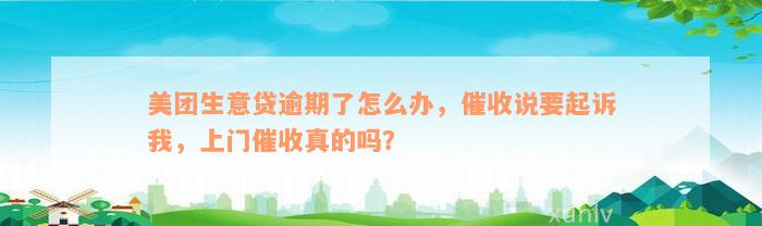 美团生意贷逾期了怎么办，催收说要起诉我，上门催收真的吗？