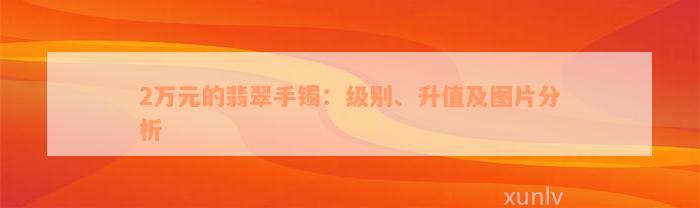 2万元的翡翠手镯：级别、升值及图片分析