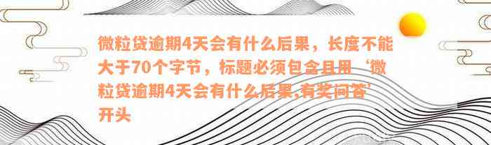 微粒贷逾期4天会有什么后果，长度不能大于70个字节，标题必须包含且用‘微粒贷逾期4天会有什么后果,有奖问答’开头