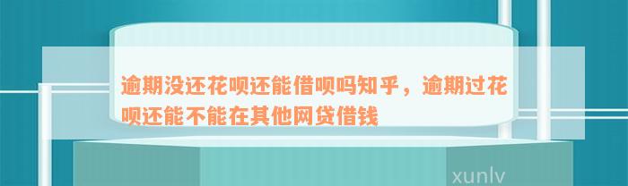 逾期没还花呗还能借呗吗知乎，逾期过花呗还能不能在其他网贷借钱