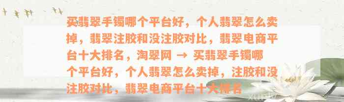 买翡翠手镯哪个平台好，个人翡翠怎么卖掉，翡翠注胶和没注胶对比，翡翠电商平台十大排名，淘翠网 → 买翡翠手镯哪个平台好，个人翡翠怎么卖掉，注胶和没注胶对比，翡翠电商平台十大排名