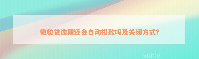 微粒贷逾期还会自动扣款吗及关闭方式？