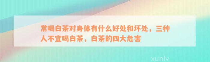 常喝白茶对身体有什么好处和坏处，三种人不宜喝白茶，白茶的四大危害