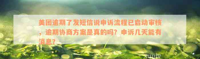 美团逾期了发短信说申诉流程已启动审核，逾期协商方案是真的吗？申诉几天能有消息？