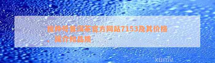 俊仲号普洱茶官方网站7153及其价格、简介和品质