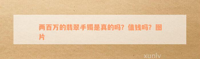 两百万的翡翠手镯是真的吗？值钱吗？图片