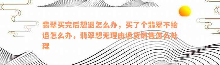 翡翠买完后想退怎么办，买了个翡翠不给退怎么办，翡翠想无理由退货销售怎么处理