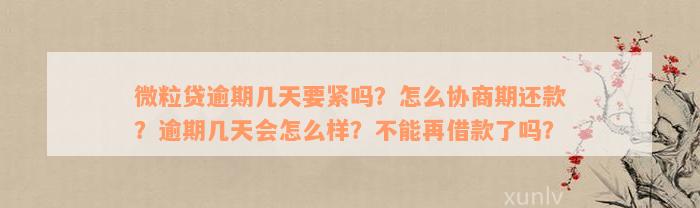 微粒贷逾期几天要紧吗？怎么协商期还款？逾期几天会怎么样？不能再借款了吗？