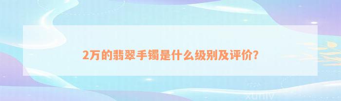 2万的翡翠手镯是什么级别及评价？