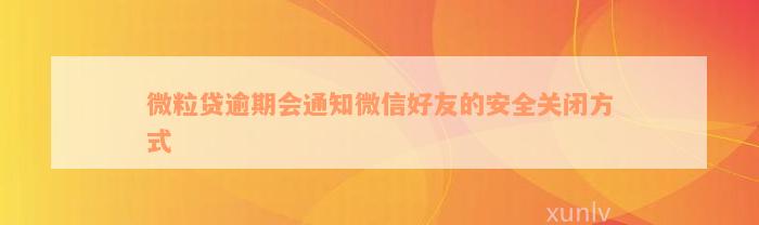 微粒贷逾期会通知微信好友的安全关闭方式