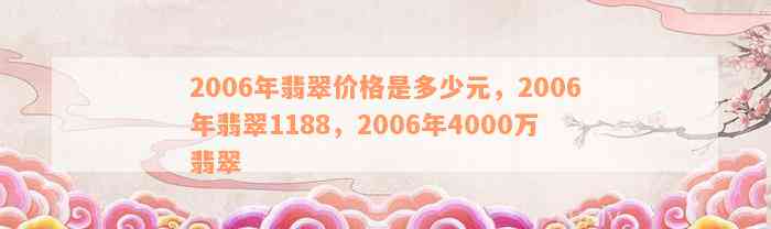 2006年翡翠价格是多少元，2006年翡翠1188，2006年4000万翡翠