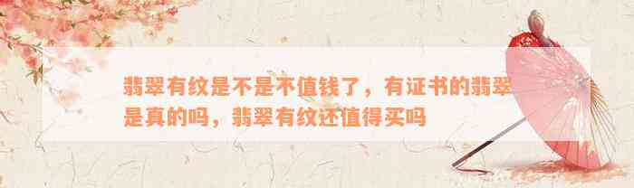 翡翠有纹是不是不值钱了，有证书的翡翠是真的吗，翡翠有纹还值得买吗