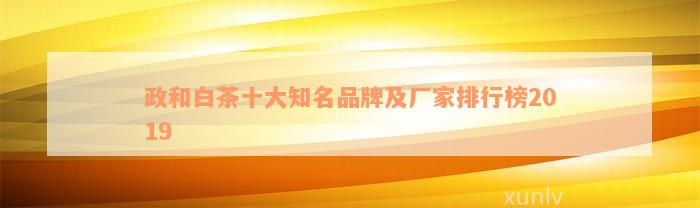 政和白茶十大知名品牌及厂家排行榜2019