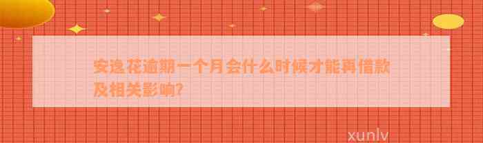 安逸花逾期一个月会什么时候才能再借款及相关影响？