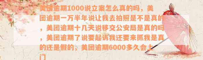 美团逾期1000说立案怎么真的吗，美团逾期一万半年说让我去拍照是不是真的，美团逾期十几天说移交公安局是真的吗，美团逾期了说要起诉我还要来抓我是真的还是假的，美团逾期6000多久会上门