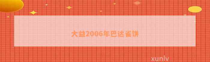 大益2006年巴达雀饼