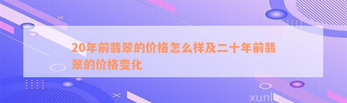 20年前翡翠的价格怎么样及二十年前翡翠的价格变化