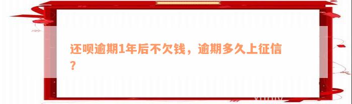 还呗逾期1年后不欠钱，逾期多久上征信？