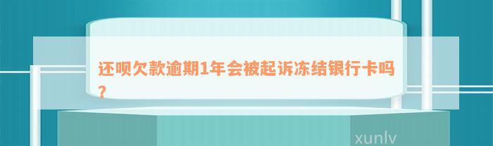 还款欠款逾期1年会被起诉冻结银行卡吗？