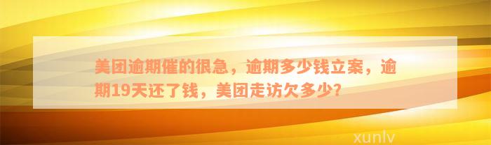 美团逾期催的很急，逾期多少钱立案，逾期19天还了钱，美团走访欠多少？