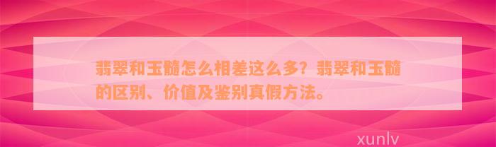 翡翠和玉髓怎么相差这么多？翡翠和玉髓的区别、价值及鉴别真假方法。