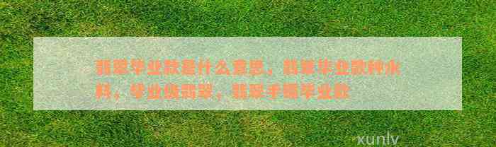 翡翠毕业款是什么意思，翡翠毕业款种水料，毕业级翡翠，翡翠手镯毕业款